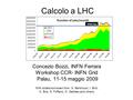 Calcolo a LHC Concezio Bozzi, INFN Ferrara Workshop CCR- INFN Grid Palau, 11-15 maggio 2009 With slides borrowed from S. Bertolucci, I. Bird, K. Bos, S.