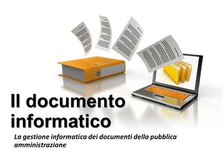 Il documento informatico La gestione informatica dei documenti della pubblica amministrazione.