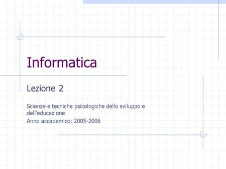 Informatica Lezione 2 Scienze e tecniche psicologiche dello sviluppo e dell'educazione Anno accademico: 2005-2006.