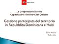 La Cooperazione Toscana Capitalizzare e Innovare per Crescere Gestione partecipata del territorio in Repubblica Dominicana e Haiti Sabina Morosini Oxfam.