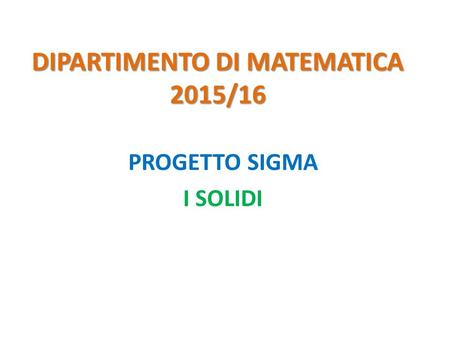 DIPARTIMENTO DI MATEMATICA 2015/16 PROGETTO SIGMA I SOLIDI.