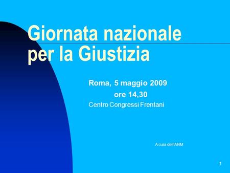 1 Giornata nazionale per la Giustizia Roma, 5 maggio 2009 ore 14,30 Centro Congressi Frentani A cura dell’ANM.