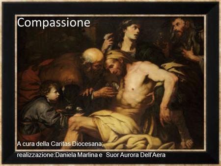 Compassione A cura della Caritas Diocesana; realizzazione:Daniela Marlina e Suor Aurora Dell’Aera.