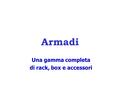 Armadi Una gamma completa di rack, box e accessori.