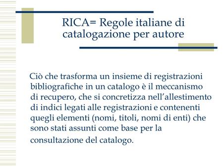 RICA= Regole italiane di catalogazione per autore Ciò che trasforma un insieme di registrazioni bibliografiche in un catalogo è il meccanismo di recupero,