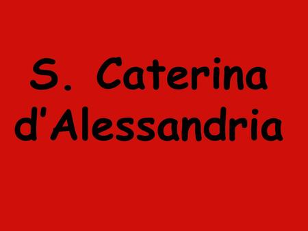 S. Caterina d’Alessandria. Caterina è una bella diciottenne cristiana, figlia di nobili e vive ad Alessandria d’Egitto.