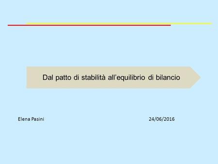 Elena Pasini24/06/2016 Dal patto di stabilità all’equilibrio di bilancio.