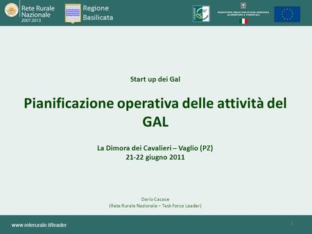 1 Start up dei Gal Pianificazione operativa delle attività del GAL La Dimora dei Cavalieri – Vaglio (PZ) 21-22 giugno 2011 Dario Cacace (Rete Rurale Nazionale.