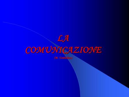 LA COMUNICAZIONE (M. Tombolato) LA COMUNICAZIONE Mauro Tombolato “È impossibile NON COMUNICARE” Watzlawick N.B. Non sempre comunichiamo intenzionalmente.