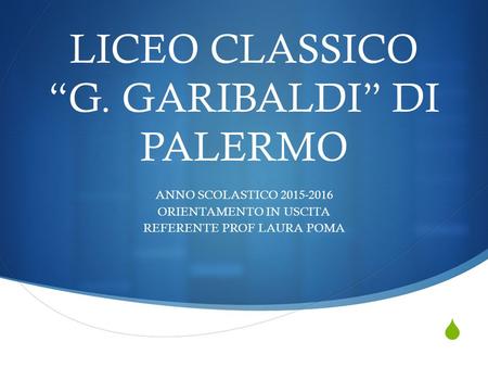  LICEO CLASSICO “G. GARIBALDI” DI PALERMO ANNO SCOLASTICO 2015-2016 ORIENTAMENTO IN USCITA REFERENTE PROF LAURA POMA.