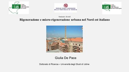 Giulia De Pace Dottorato di Ricerca – Università degli Studi di Udine Seminario di studi Rigenerazione e micro-rigenerazione urbana nel Nord est italiano.
