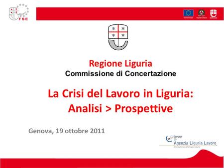 Regione Liguria Commissione di Concertazione La Crisi del Lavoro in Liguria: Analisi > Prospettive Genova, 19 ottobre 2011.