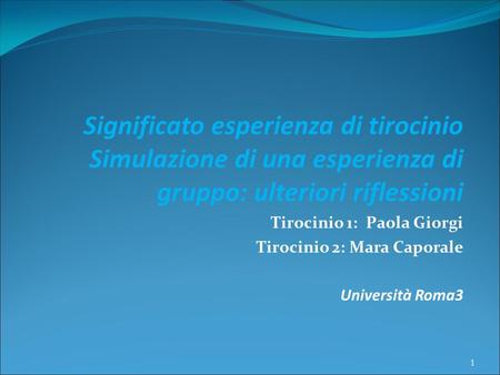 Significato esperienza di tirocinio Simulazione di una esperienza di gruppo: ulteriori riflessioni Tirocinio 1: Paola Giorgi Tirocinio 2: Mara Caporale.