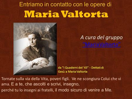 Entriamo in contatto con le opere di Maria Valtorta da I Quaderni del ’43 - Dettati di Gesù a Maria Valtorta Tornate sulla via della Vita, poveri figli.