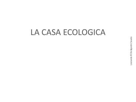 LA CASA ECOLOGICA Leonardo © De Agostini Scuola. Legno Il legno è il materiale più usato in bioedilizia, anche in forma di mattoni di legno, usati per.