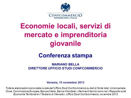 Economie locali, servizi di mercato e imprenditoria giovanile Conferenza stampa MARIANO BELLA DIRETTORE UFFICIO STUDI CONFCOMMERCIO Venezia, 15 novembre.