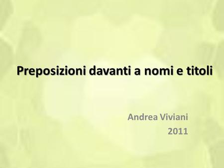 Preposizioni davanti a nomi e titoli Andrea Viviani 2011.