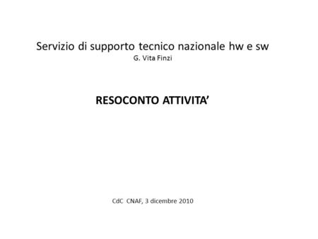 Servizio di supporto tecnico nazionale hw e sw G. Vita Finzi RESOCONTO ATTIVITA’ CdC CNAF, 3 dicembre 2010.