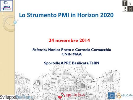 Lo Strumento PMI in Horizon 2020 Relatrici: Monica Proto e Carmela Cornacchia CNR-IMAA Sportello APRE Basilicata/TeRN 24 novembre 2014.