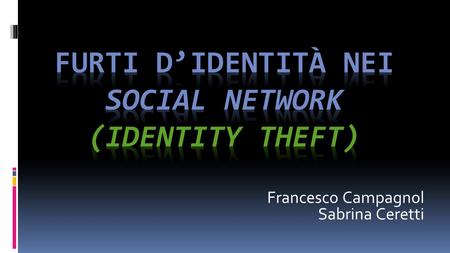 Francesco Campagnol Sabrina Ceretti. Indice degli argomenti  Definizioni  Cosa sono i furti d’identità?  Perché nei social network?  Tecniche  Aspetti.