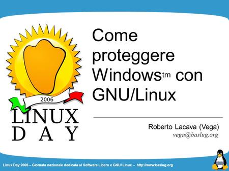 Linux Day 2006 – Giornata nazionale dedicata al Software Libero e GNU/ Linux –  Come proteggere Windows tm con GNU/Linux Roberto Lacava.