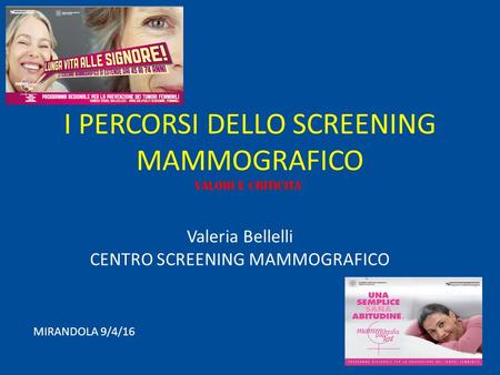 I PERCORSI DELLO SCREENING MAMMOGRAFICO VALORI E CRITICITA ’ Valeria Bellelli CENTRO SCREENING MAMMOGRAFICO MIRANDOLA 9/4/16.