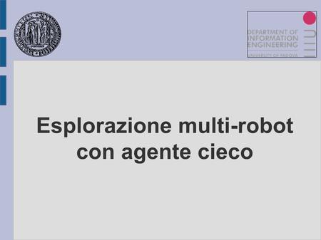 Esplorazione multi-robot con agente cieco. Progetto finale per il corso di Progettazione di Sistemi di Controllo 19 febbraio 2009.