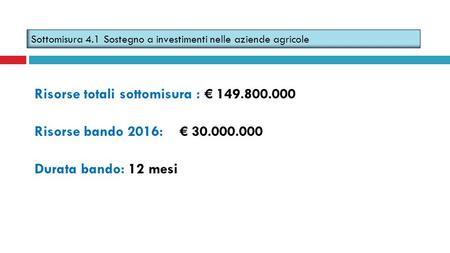 Risorse totali sottomisura : € 149.800.000 Risorse bando 2016: € 30.000.000 Durata bando: 12 mesi Sottomisura 4.1 Sostegno a investimenti nelle aziende.