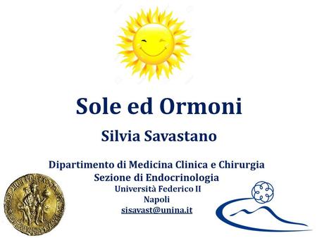 Dipartimento di Medicina Clinica e Chirurgia Sezione di Endocrinologia Università Federico II Napoli Sole ed Ormoni Silvia Savastano.