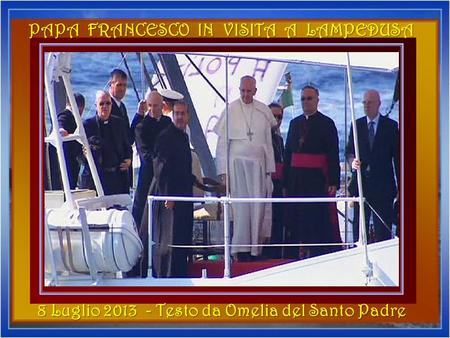 …………..….……….… LAMPEDUSA ROMA PAPA FRANCESCO IN VISITA A LAMPEDUSA 8 Luglio 2013 - Testo da Omelia del Santo Padre.