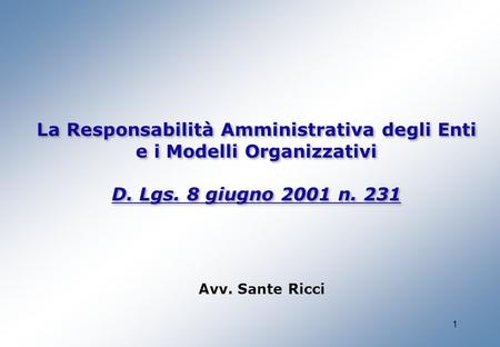 1 La Responsabilità Amministrativa degli Enti e i Modelli Organizzativi D. Lgs. 8 giugno 2001 n. 231 La Responsabilità Amministrativa degli Enti e i Modelli.