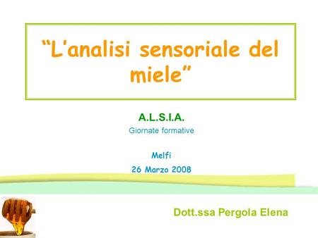 “L’analisi sensoriale del miele” Dott.ssa Pergola Elena A.L.S.I.A. Giornate formative Melfi 26 Marzo 2008.