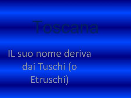Toscana IL suo nome deriva dai Tuschi (o Etruschi)