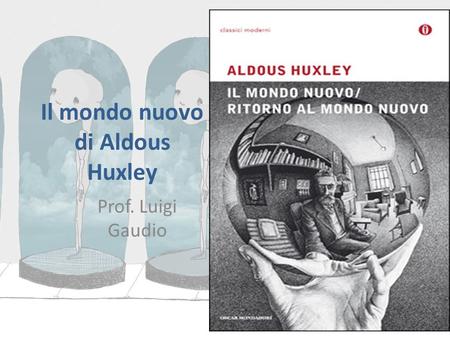 Il mondo nuovo di Aldous Huxley Prof. Luigi Gaudio.