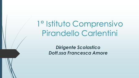 1° Istituto Comprensivo Pirandello Carlentini Dirigente Scolastico Dott.ssa Francesca Amore.