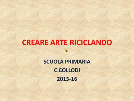 CREARE ARTE RICICLANDO SCUOLA PRIMARIA C.COLLODI 2015-16.