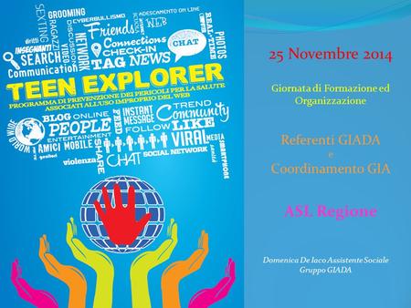 25 Novembre 2014 Giornata di Formazione ed Organizzazione Referenti GIADA e Coordinamento GIA ASL Regione Domenica De Iaco Assistente Sociale Gruppo GIADA.