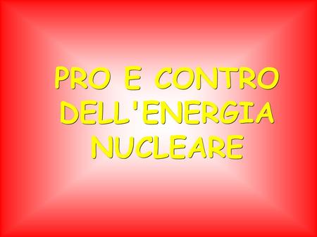 PRO E CONTRO DELL'ENERGIA NUCLEARE. Spesso il nucleare viene presentato come un male da combattere o come miracolosa pozione per risollevare l'economia.