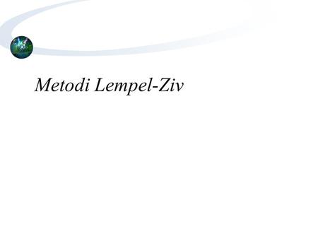 Metodi Lempel-Ziv. Modelli basati su dizionari - I I metodi di compressione basati su dizionari fanno uso del principio di sostituire sottostringhe del.