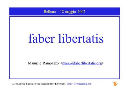 Belluno – 12 maggio 2007 faber libertatis Manuele Rampazzo Associazione di Promozione Sociale Faber Libertatis -