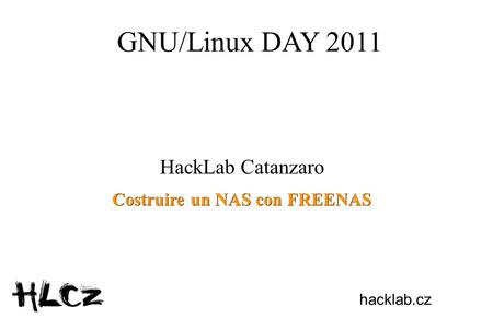 GNU/Linux DAY 2011 HackLab Catanzaro Costruire un NAS con FREENAS hacklab.cz.
