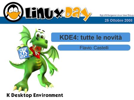 KDE4: tutte le novità Flavio Castelli 25 Ottobre 2008 BgLUG Bergamo Linux User Group.