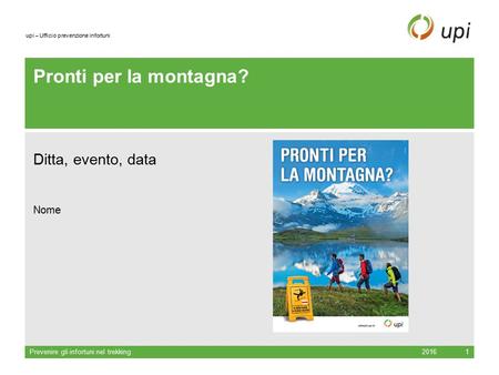 Upi – Ufficio prevenzione infortuni Pronti per la montagna? Ditta, evento, data Nome 2016Prevenire gli infortuni nel trekking1.