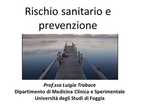 Rischio sanitario e prevenzione Prof.ssa Luigia Trabace Dipartimento di Medicina Clinica e Sperimentale Università degli Studi di Foggia.