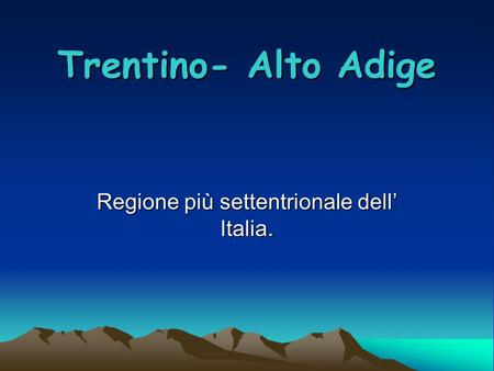 Trentino- Alto Adige Regione più settentrionale dell’ Italia.