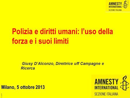 © AI- 11.0 8 Polizia e diritti umani: l’uso della forza e i suoi limiti Giusy D’Alconzo, Direttrice uff Campagne e Ricerca Milano, 5 ottobre 2013.