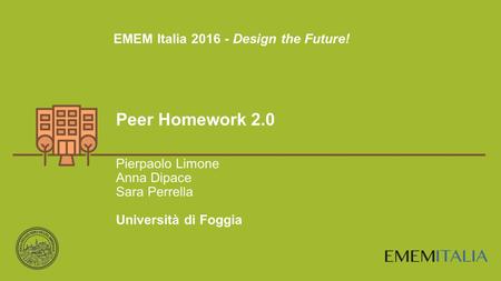 ERID Lab |  Peer Homework 2.0 Pierpaolo Limone Anna Dipace Sara Perrella Università di Foggia EMEM Italia 2016 - Design the Future!