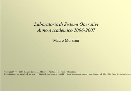 1 © 2007 Renzo Davoli, Alberto Montresor, Mauro Morsiani Laboratorio di Sistemi Operativi Anno Accademico 2006-2007 Mauro Morsiani Copyright © 2007 Renzo.