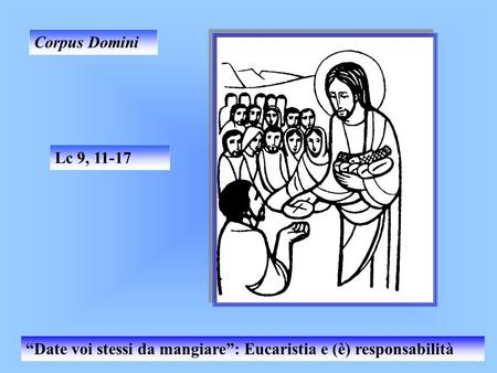 Corpus Domini Lc 9, 11-17 “Date voi stessi da mangiare”: Eucaristia e (è) responsabilità.