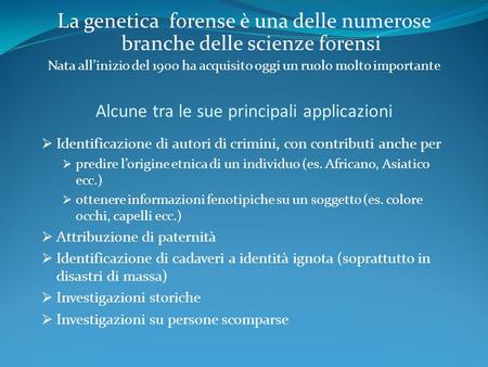 La genetica forense è una delle numerose branche delle scienze forensi Nata all’inizio del 1900 ha acquisito oggi un ruolo molto importante Alcune tra.